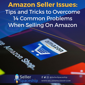 Amazon Seller Issues: Tips and Tricks to Overcome 14 Common Problems When Selling On Amazon